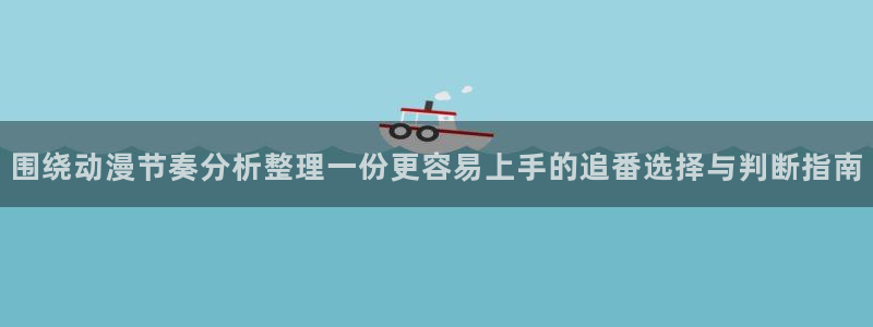 最新连载动画:围绕动漫节奏分析整理一份更容易上手的追番选择与判断指南