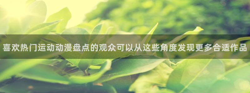 动漫角色大全：喜欢热门运动动漫盘点的观众可以从这些角度发现更多合适作品