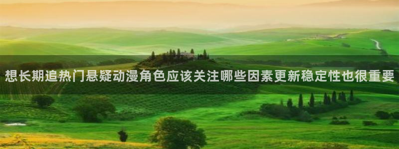 动漫连载大全:想长期追热门悬疑动漫角色应该关注哪些因素更新稳定性也很重要