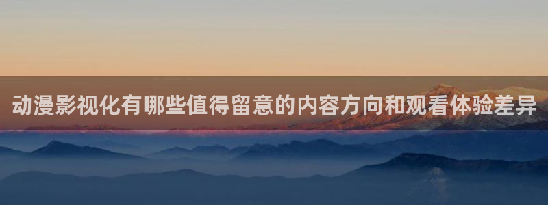 国产动漫排行榜:动漫影视化有哪些值得留意的内容方向和观看体验差异