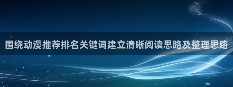 日本动漫网：围绕动漫推荐排名关键词建立清晰阅读思路及整理思路