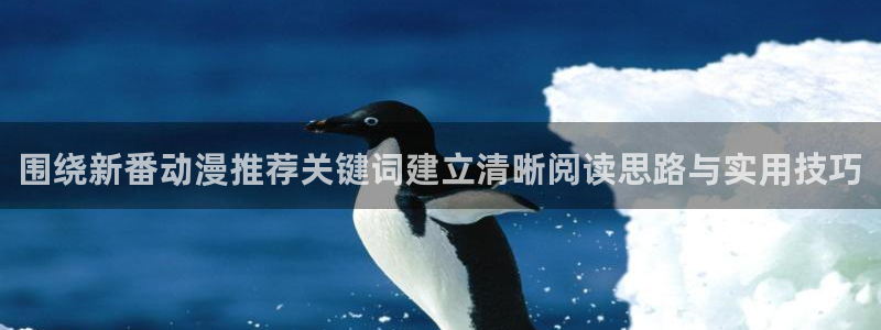 动漫网在线导航：围绕新番动漫推荐关键词建立清晰阅读思路与实用技巧