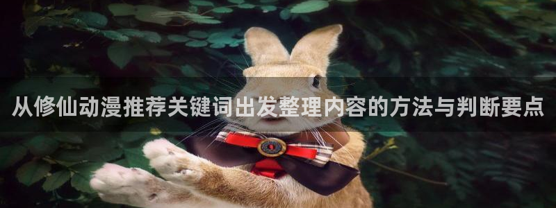 动漫热度榜：从修仙动漫推荐关键词出发整理内容的方法与判断要点