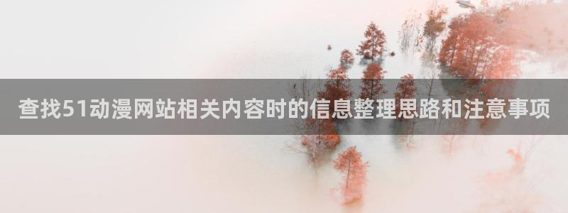 动漫排行榜:查找51动漫网站相关内容时的信息整理思路和注意事项