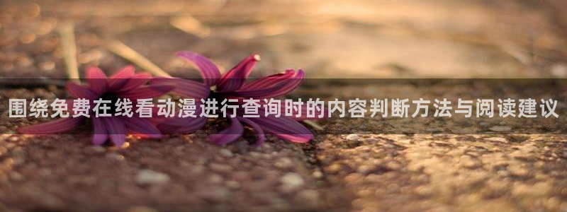 动漫导航网：围绕免费在线看动漫进行查询时的内容判断方法与阅读建议