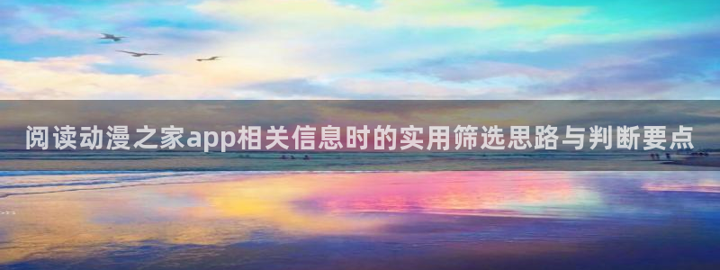 动漫推荐榜：阅读动漫之家app相关信息时的实用筛选思路与判断要点